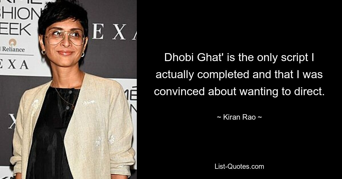 Dhobi Ghat' is the only script I actually completed and that I was convinced about wanting to direct. — © Kiran Rao