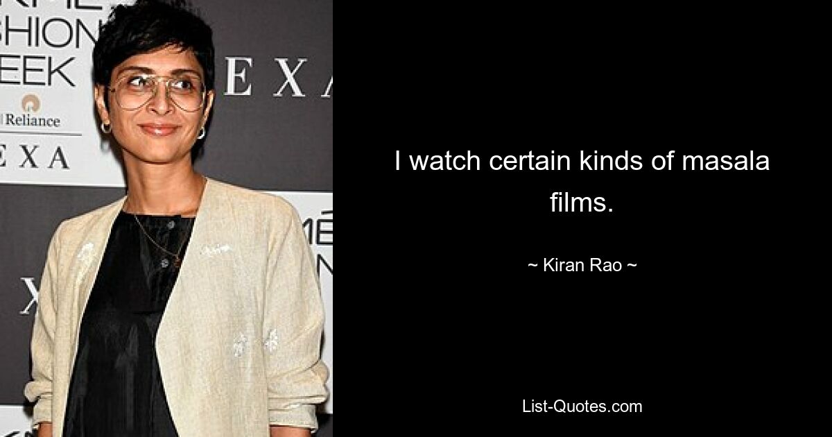 I watch certain kinds of masala films. — © Kiran Rao