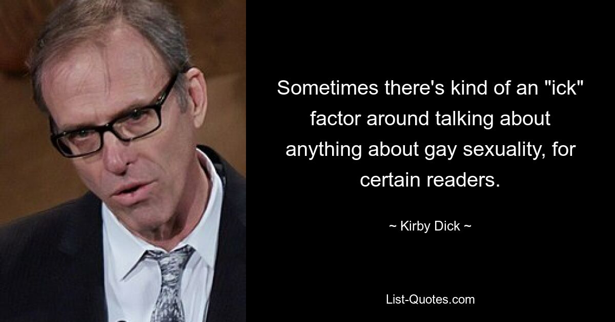 Sometimes there's kind of an "ick" factor around talking about anything about gay sexuality, for certain readers. — © Kirby Dick