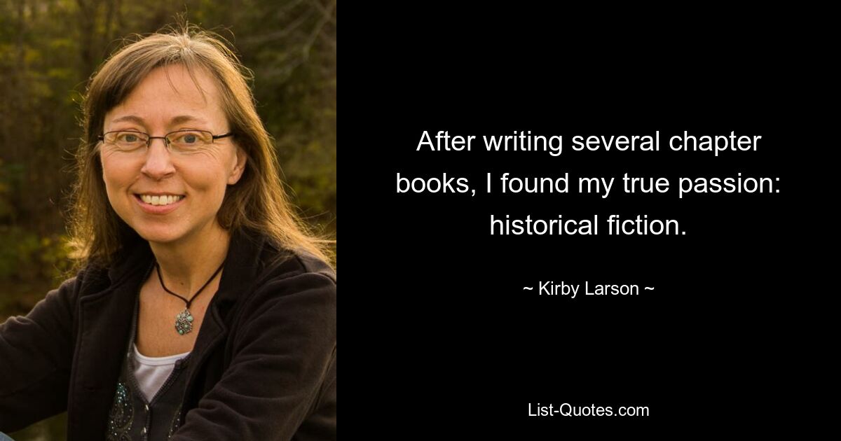 After writing several chapter books, I found my true passion: historical fiction. — © Kirby Larson