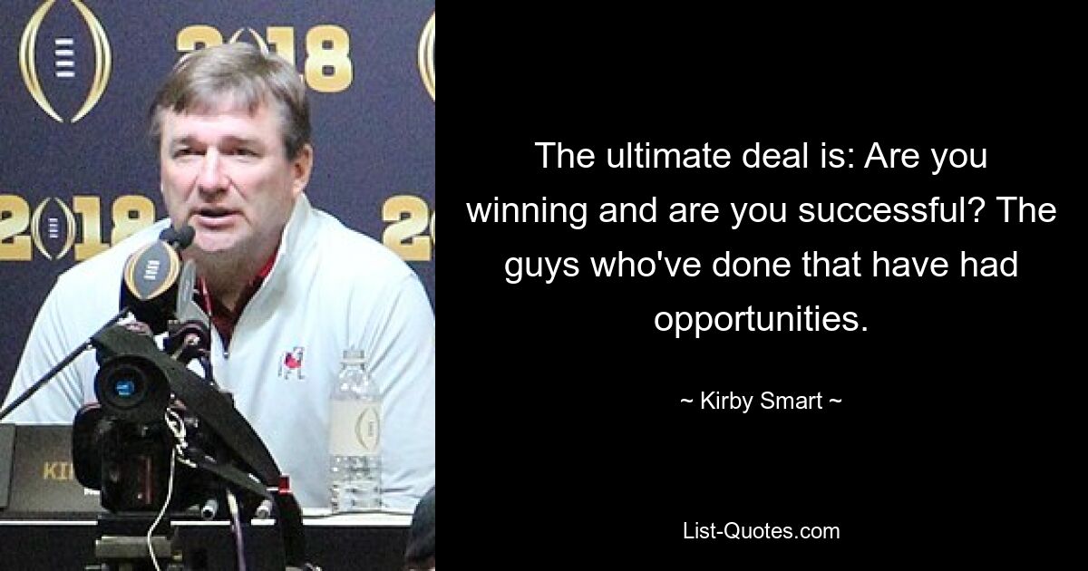 The ultimate deal is: Are you winning and are you successful? The guys who've done that have had opportunities. — © Kirby Smart