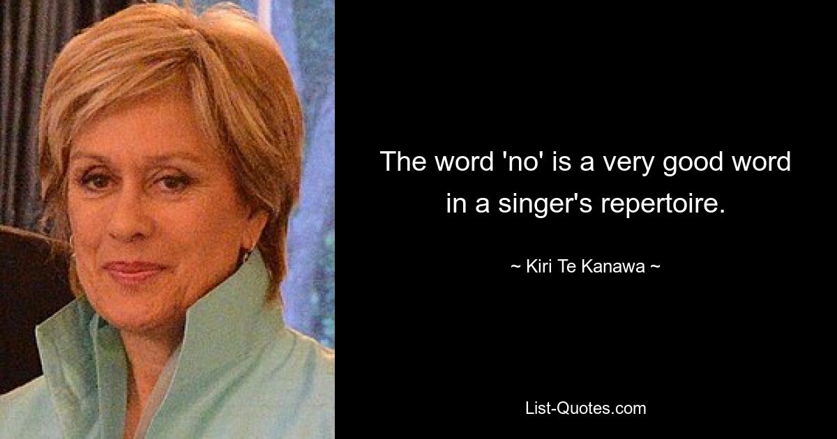 The word 'no' is a very good word in a singer's repertoire. — © Kiri Te Kanawa