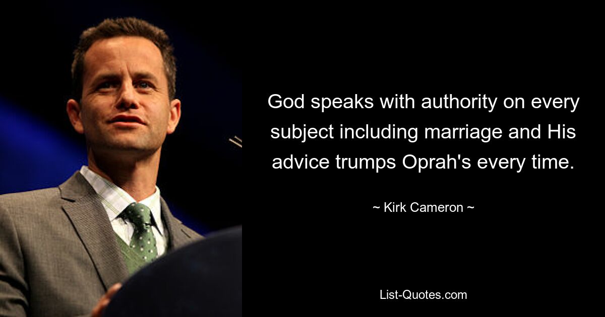 God speaks with authority on every subject including marriage and His advice trumps Oprah's every time. — © Kirk Cameron