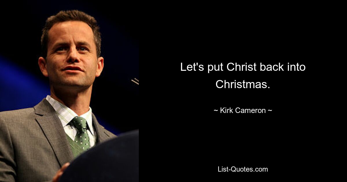 Let's put Christ back into Christmas. — © Kirk Cameron