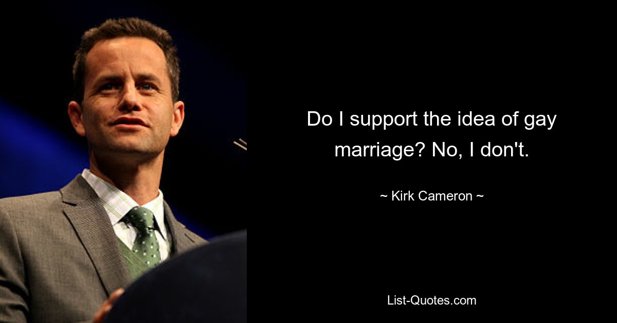 Do I support the idea of gay marriage? No, I don't. — © Kirk Cameron