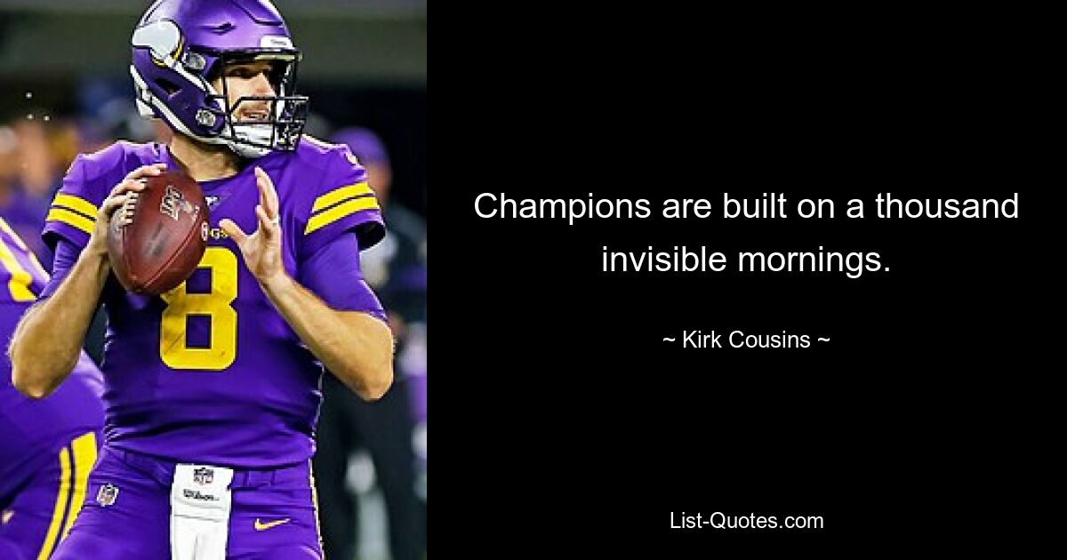 Champions are built on a thousand invisible mornings. — © Kirk Cousins