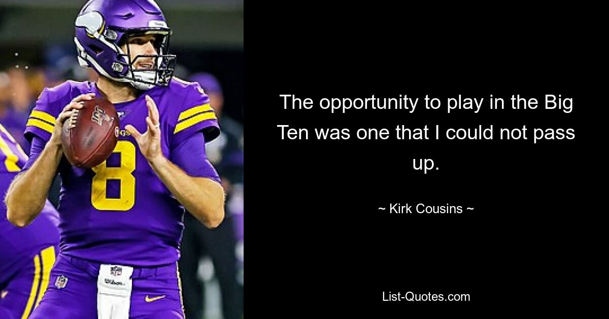 The opportunity to play in the Big Ten was one that I could not pass up. — © Kirk Cousins