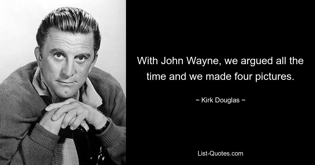 With John Wayne, we argued all the time and we made four pictures. — © Kirk Douglas