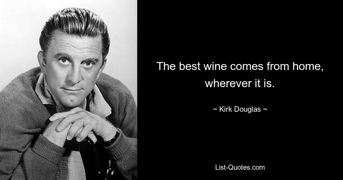 The best wine comes from home, wherever it is. — © Kirk Douglas