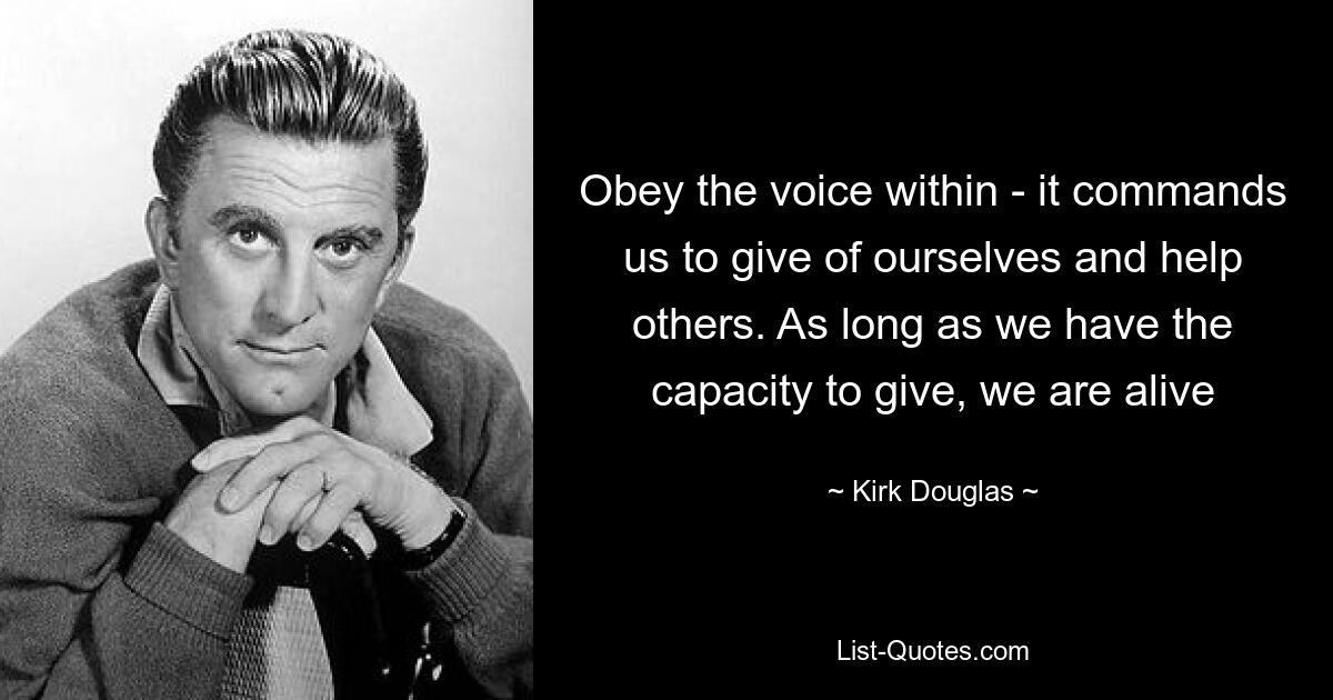 Obey the voice within - it commands us to give of ourselves and help others. As long as we have the capacity to give, we are alive — © Kirk Douglas