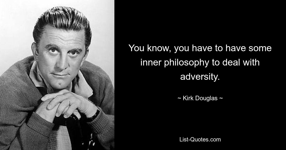 You know, you have to have some inner philosophy to deal with adversity. — © Kirk Douglas