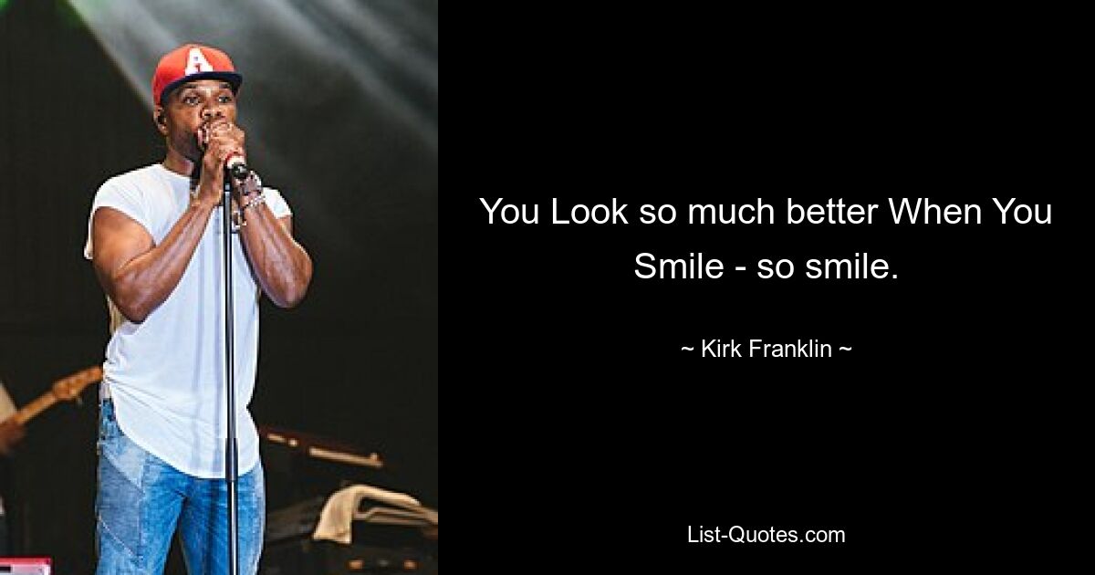 You Look so much better When You Smile - so smile. — © Kirk Franklin