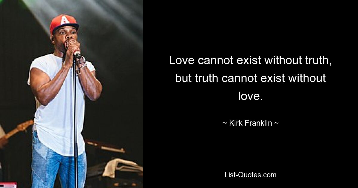 Love cannot exist without truth, but truth cannot exist without love. — © Kirk Franklin