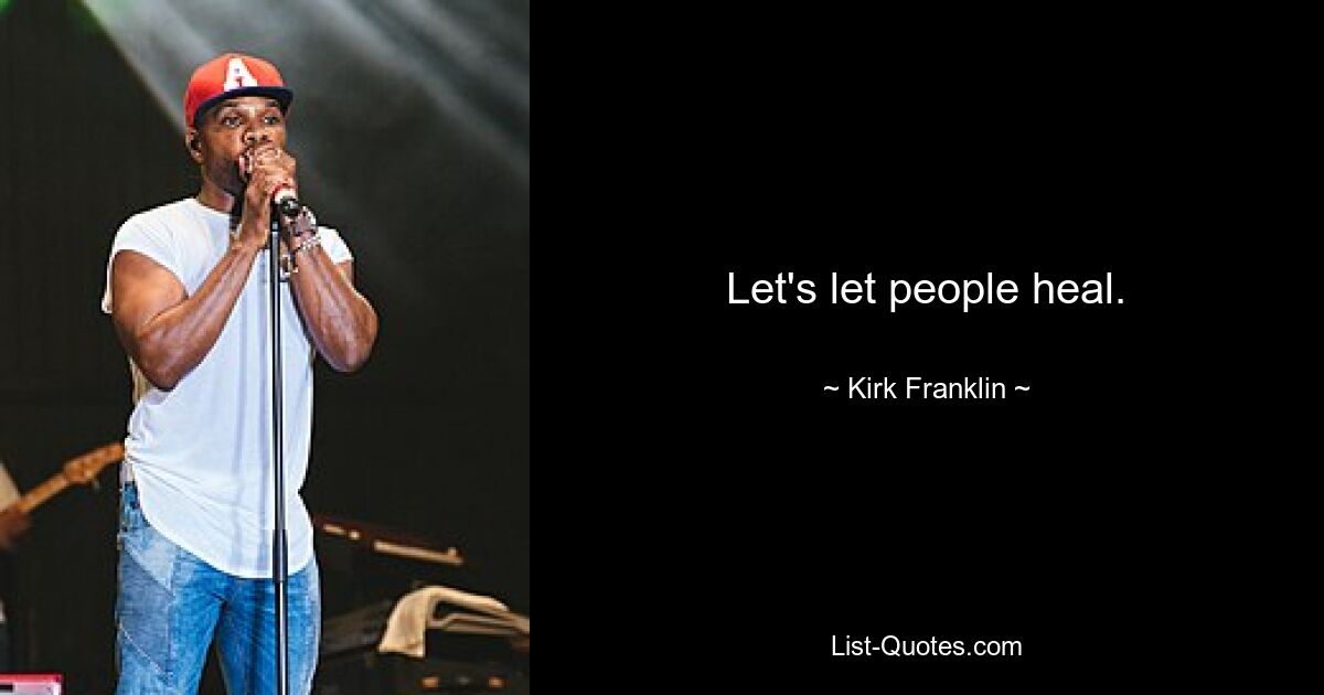 Let's let people heal. — © Kirk Franklin