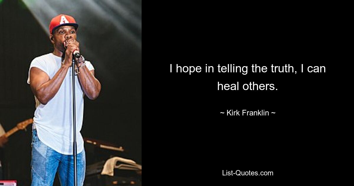 I hope in telling the truth, I can heal others. — © Kirk Franklin