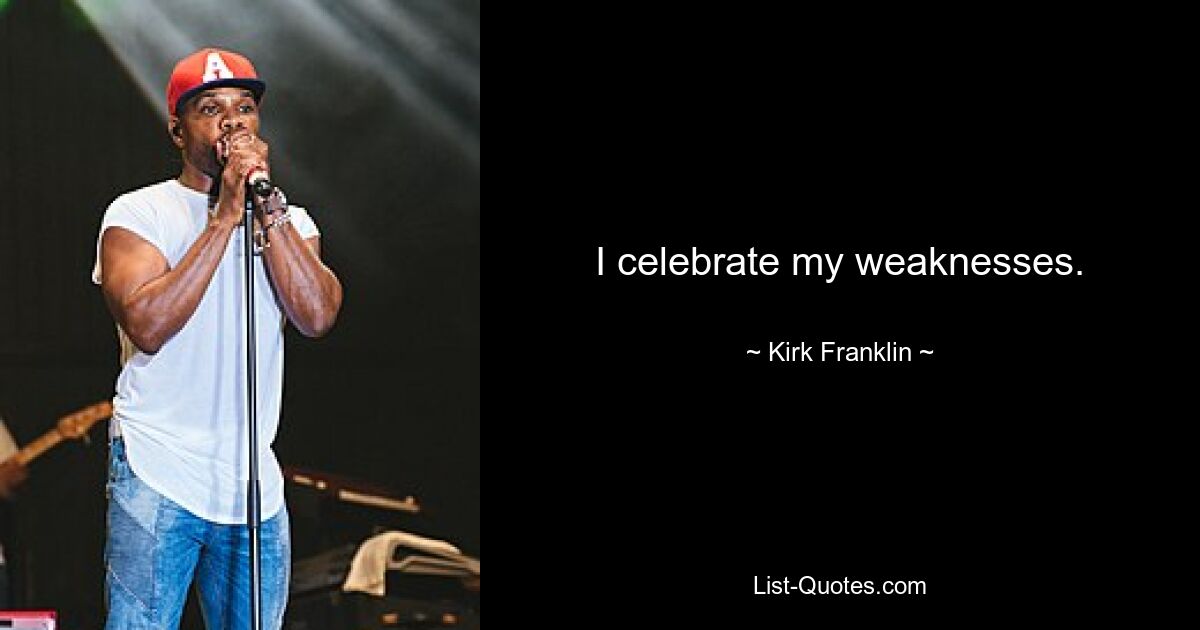 I celebrate my weaknesses. — © Kirk Franklin