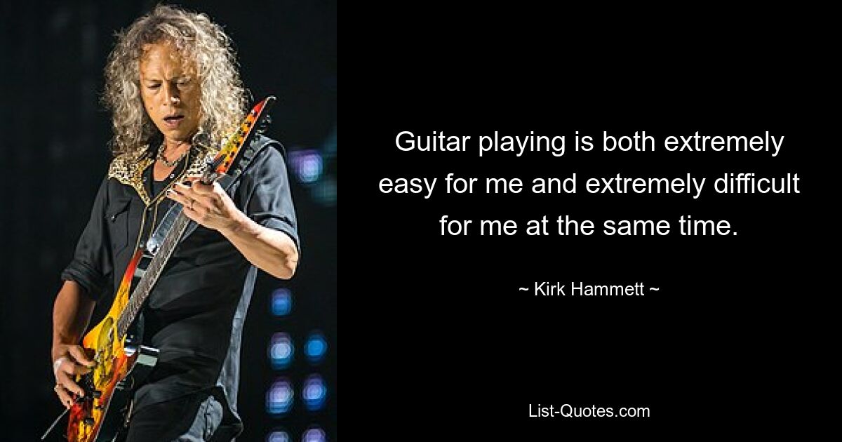 Guitar playing is both extremely easy for me and extremely difficult for me at the same time. — © Kirk Hammett