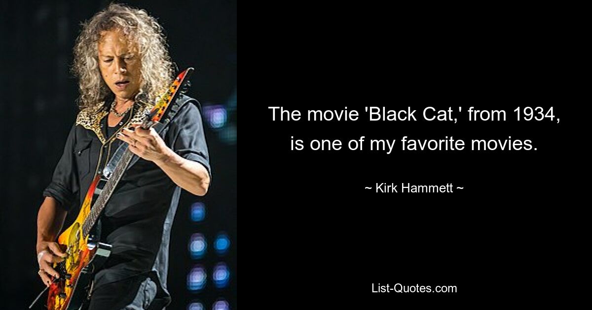 The movie 'Black Cat,' from 1934, is one of my favorite movies. — © Kirk Hammett