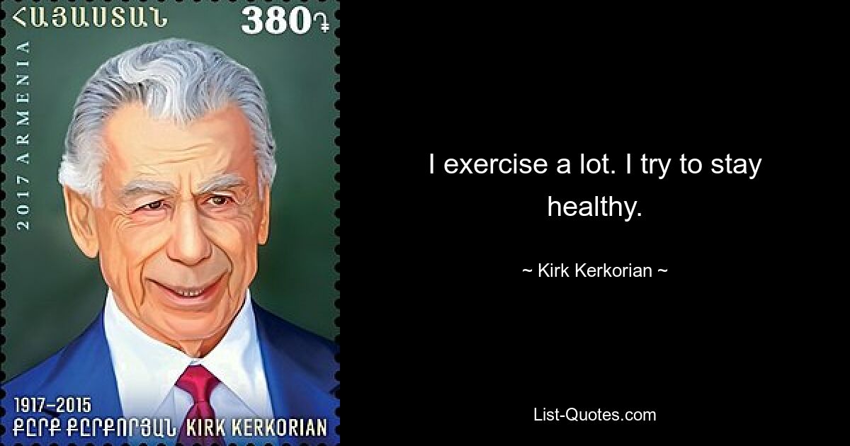 I exercise a lot. I try to stay healthy. — © Kirk Kerkorian