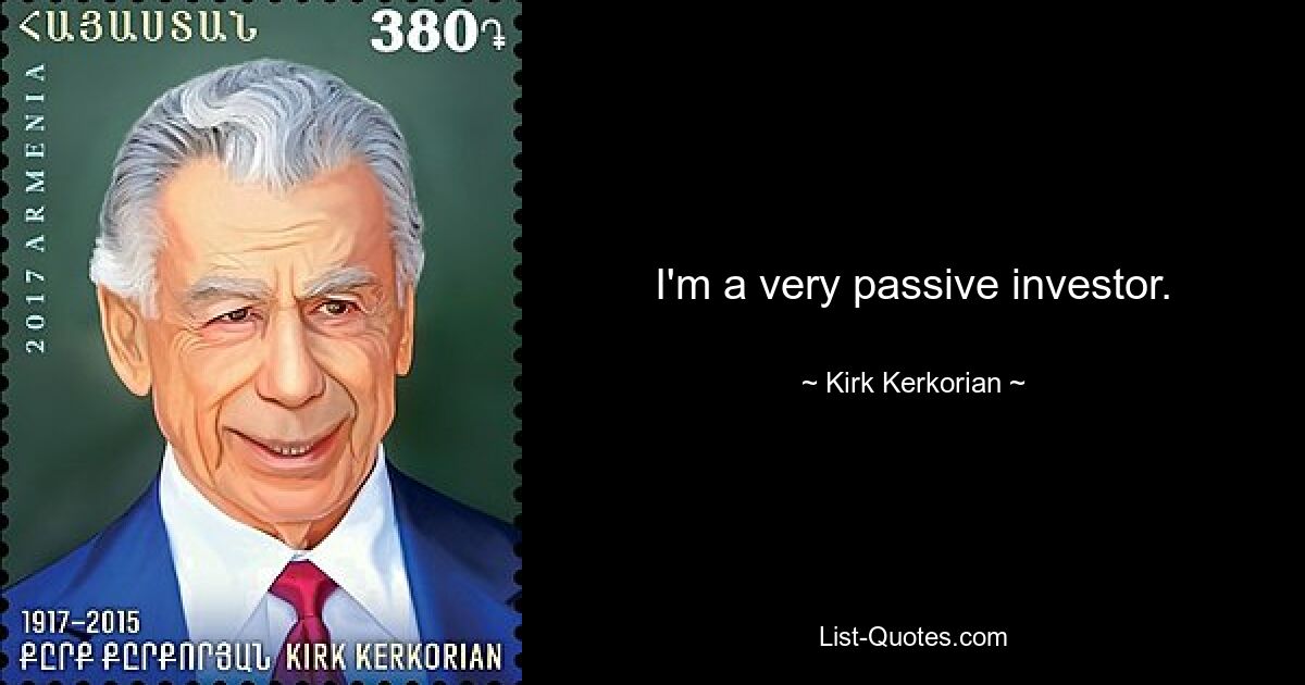 I'm a very passive investor. — © Kirk Kerkorian