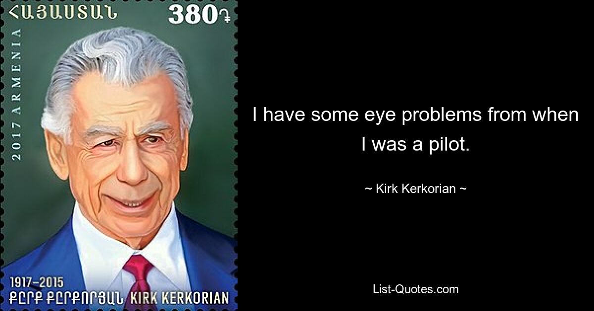 I have some eye problems from when I was a pilot. — © Kirk Kerkorian