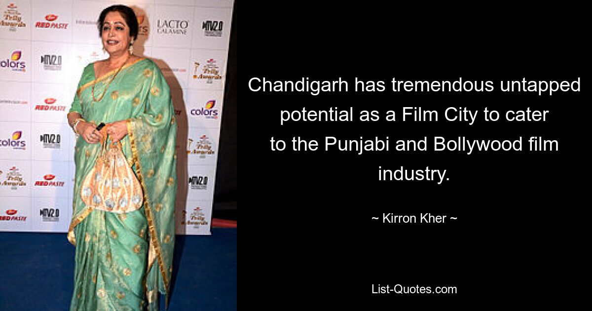 Chandigarh has tremendous untapped potential as a Film City to cater to the Punjabi and Bollywood film industry. — © Kirron Kher