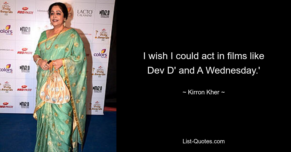 I wish I could act in films like Dev D' and A Wednesday.' — © Kirron Kher