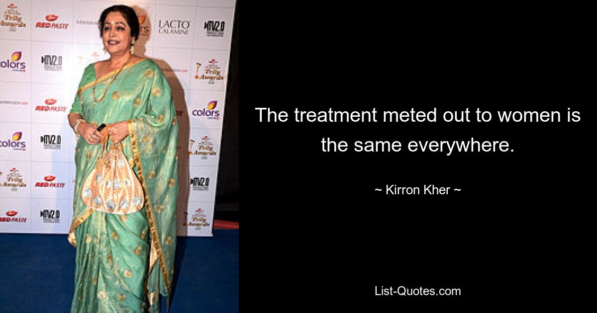 The treatment meted out to women is the same everywhere. — © Kirron Kher