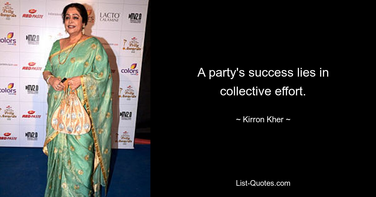 A party's success lies in collective effort. — © Kirron Kher