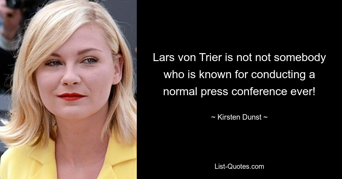 Lars von Trier is not not somebody who is known for conducting a normal press conference ever! — © Kirsten Dunst