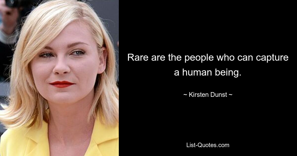 Rare are the people who can capture a human being. — © Kirsten Dunst