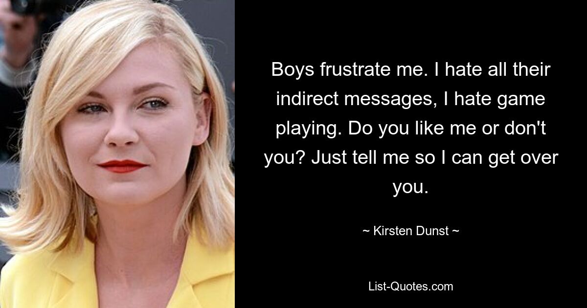 Boys frustrate me. I hate all their indirect messages, I hate game playing. Do you like me or don't you? Just tell me so I can get over you. — © Kirsten Dunst