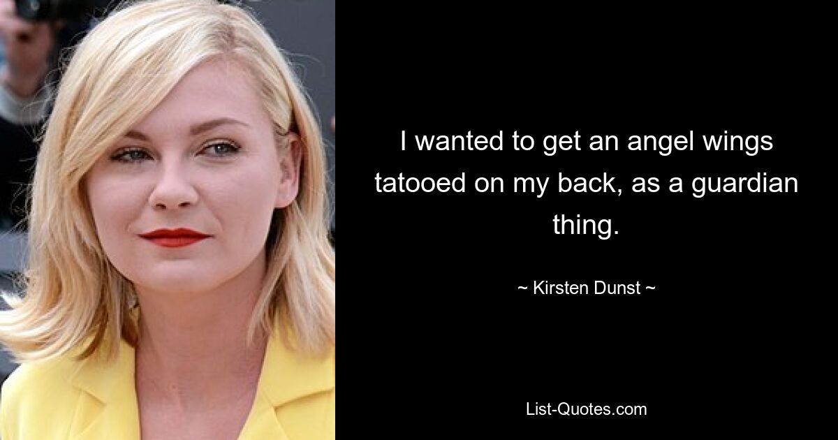 I wanted to get an angel wings tatooed on my back, as a guardian thing. — © Kirsten Dunst