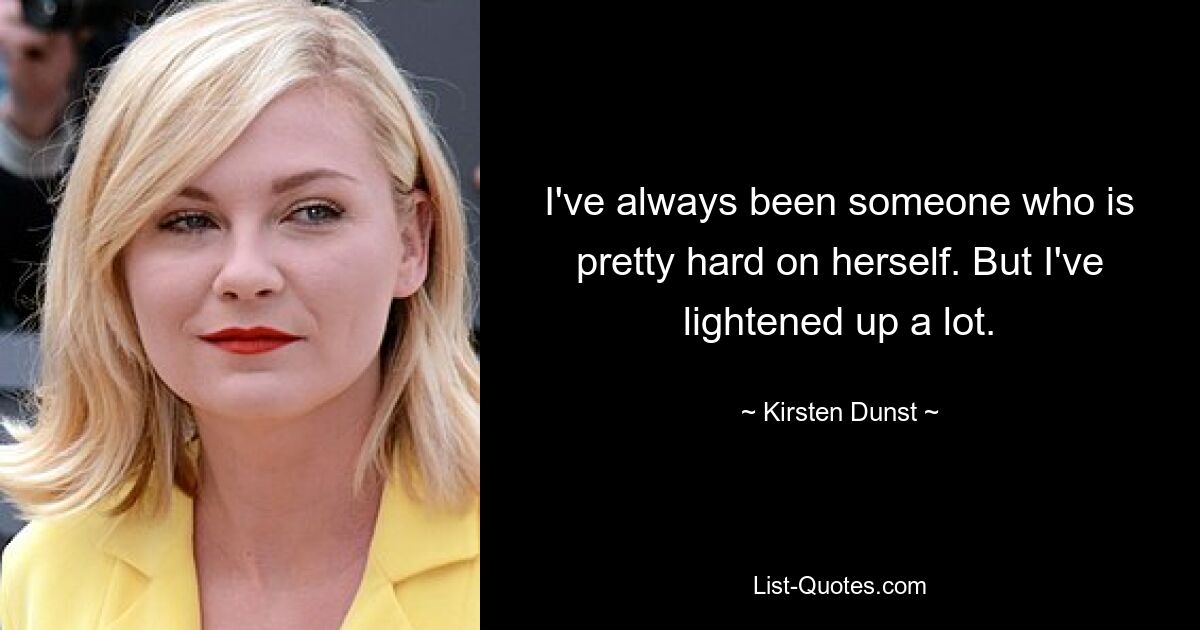 I've always been someone who is pretty hard on herself. But I've lightened up a lot. — © Kirsten Dunst