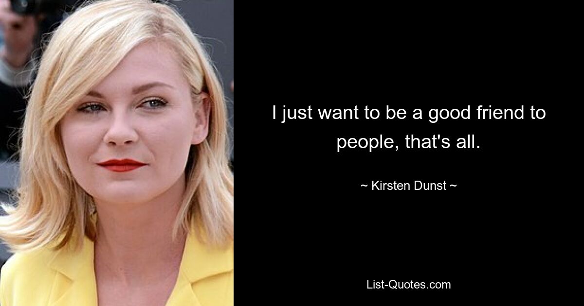 I just want to be a good friend to people, that's all. — © Kirsten Dunst