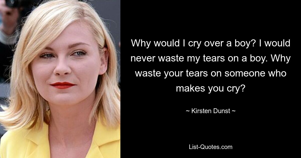 Why would I cry over a boy? I would never waste my tears on a boy. Why waste your tears on someone who makes you cry? — © Kirsten Dunst