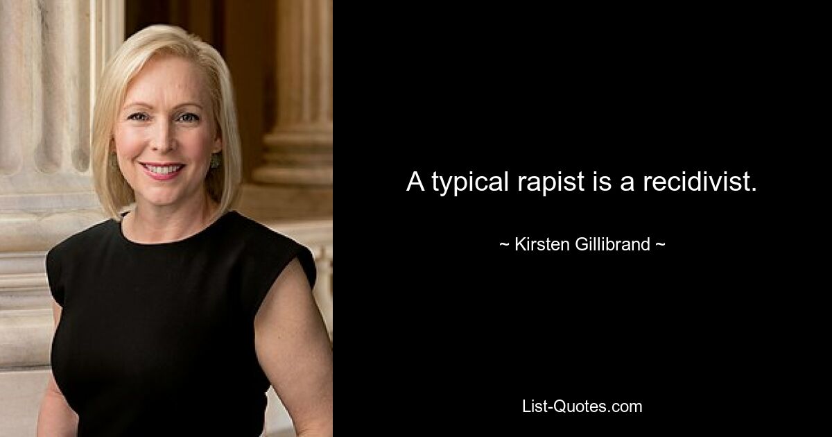 A typical rapist is a recidivist. — © Kirsten Gillibrand