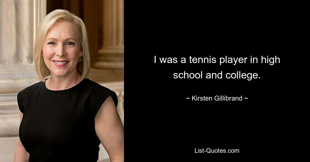 I was a tennis player in high school and college. — © Kirsten Gillibrand