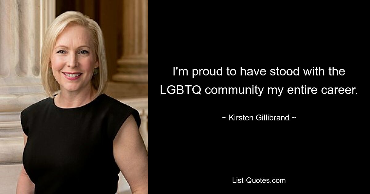 I'm proud to have stood with the LGBTQ community my entire career. — © Kirsten Gillibrand