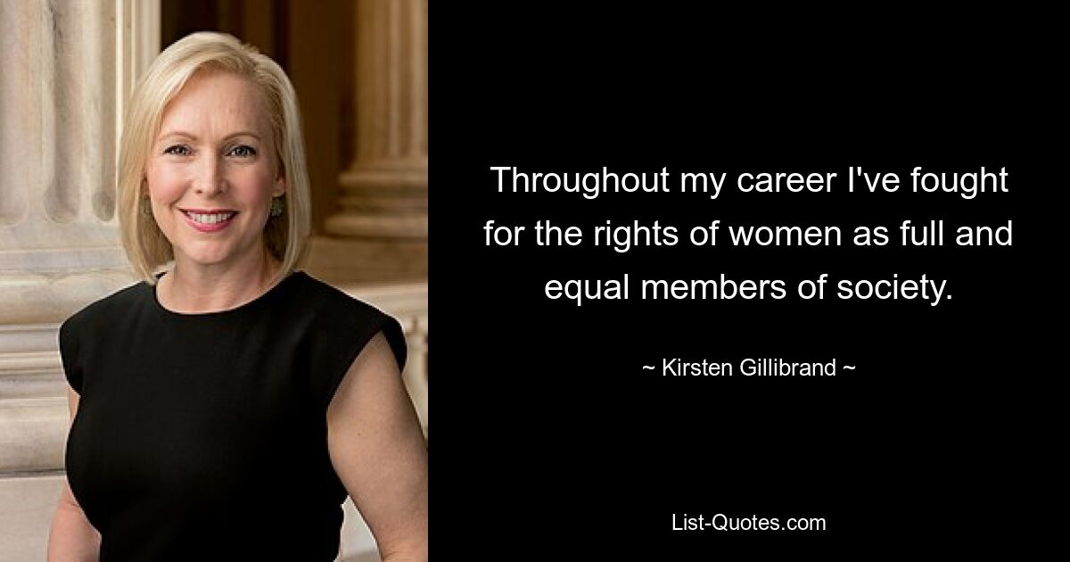 Throughout my career I've fought for the rights of women as full and equal members of society. — © Kirsten Gillibrand