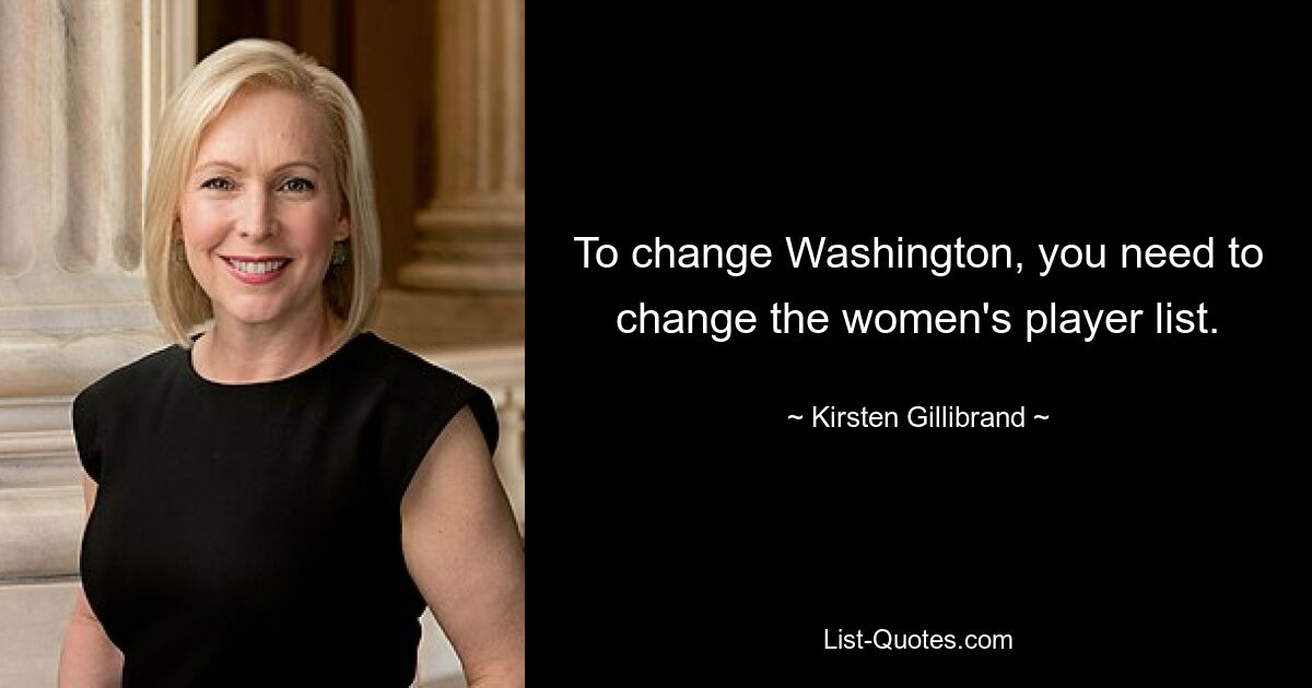 To change Washington, you need to change the women's player list. — © Kirsten Gillibrand