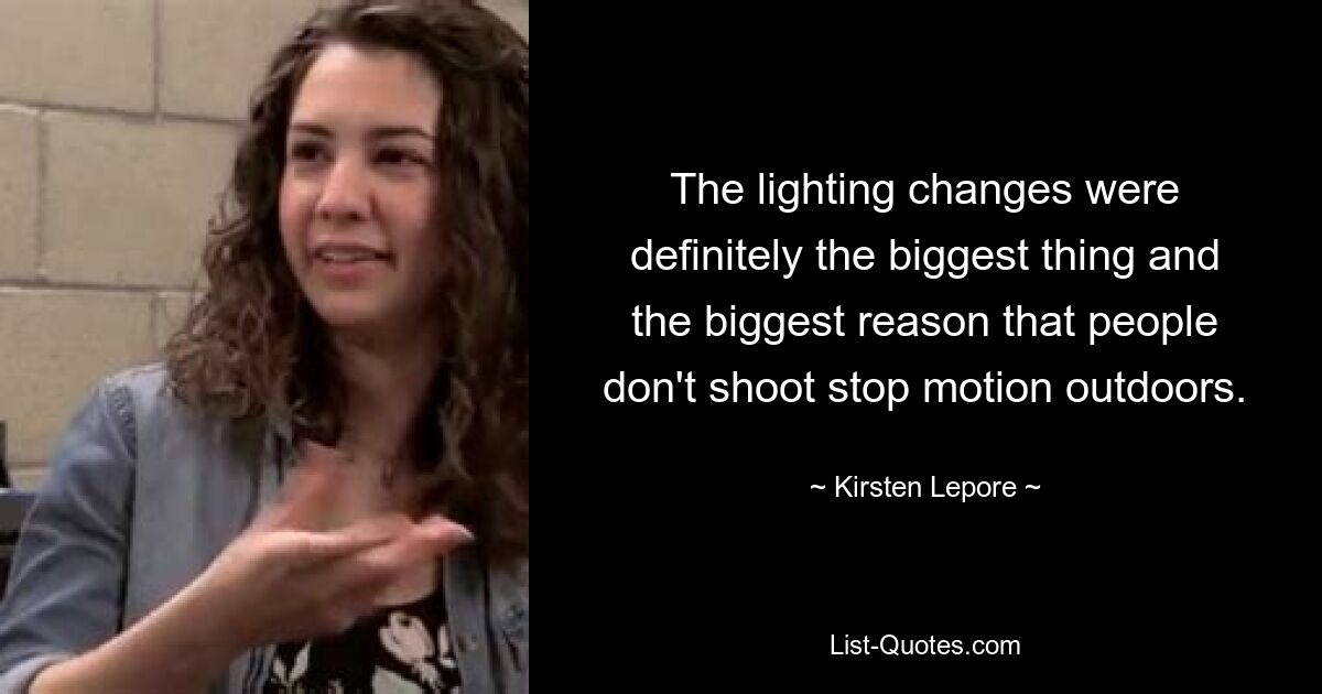 The lighting changes were definitely the biggest thing and the biggest reason that people don't shoot stop motion outdoors. — © Kirsten Lepore