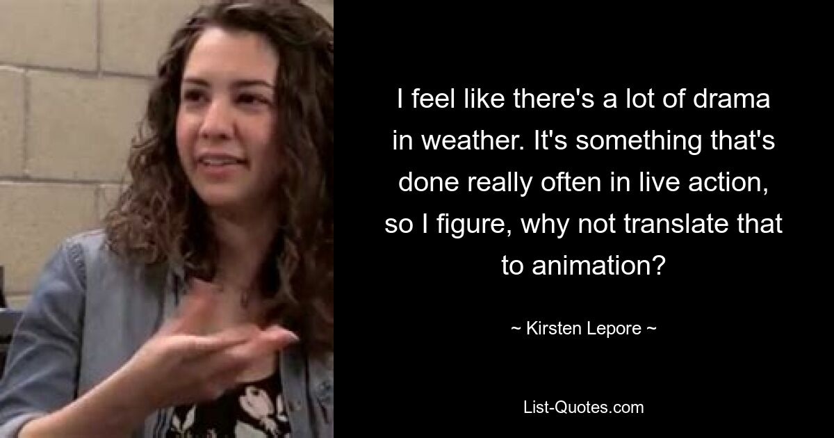 I feel like there's a lot of drama in weather. It's something that's done really often in live action, so I figure, why not translate that to animation? — © Kirsten Lepore