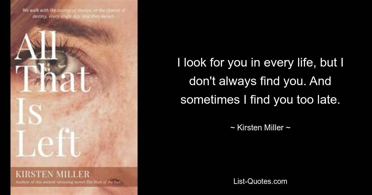 I look for you in every life, but I don't always find you. And sometimes I find you too late. — © Kirsten Miller