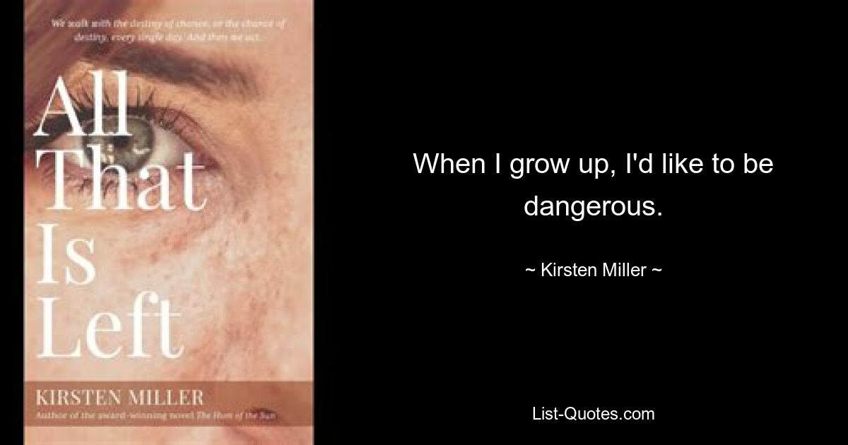 When I grow up, I'd like to be dangerous. — © Kirsten Miller