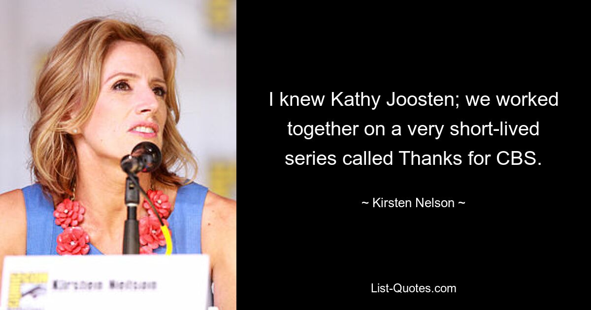 I knew Kathy Joosten; we worked together on a very short-lived series called Thanks for CBS. — © Kirsten Nelson