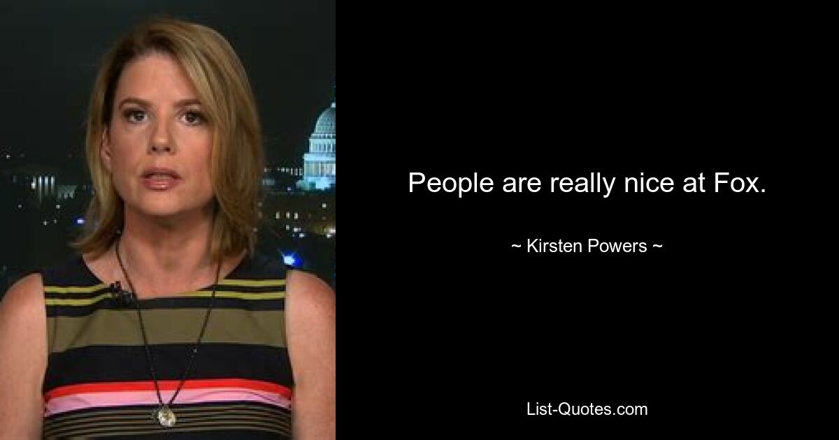 People are really nice at Fox. — © Kirsten Powers