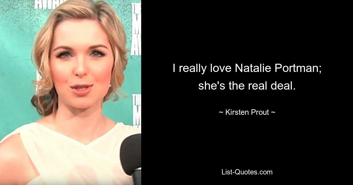 I really love Natalie Portman; she's the real deal. — © Kirsten Prout