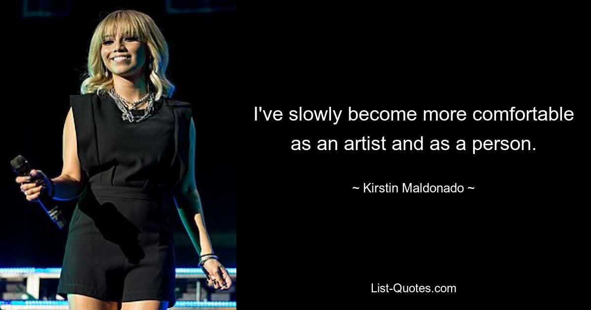 I've slowly become more comfortable as an artist and as a person. — © Kirstin Maldonado