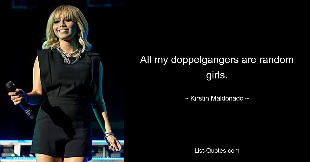 All my doppelgangers are random girls. — © Kirstin Maldonado